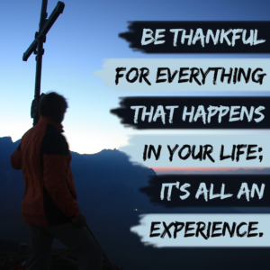 Be thankful for everything that happens in your life: it's all an experience 